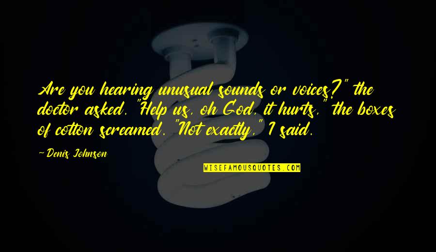 It Hurts Now Quotes By Denis Johnson: Are you hearing unusual sounds or voices?" the