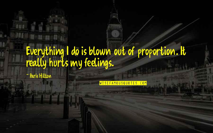 It Hurts Now Quotes By Paris Hilton: Everything I do is blown out of proportion.