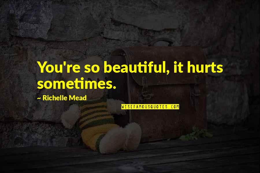 It Hurts Now Quotes By Richelle Mead: You're so beautiful, it hurts sometimes.