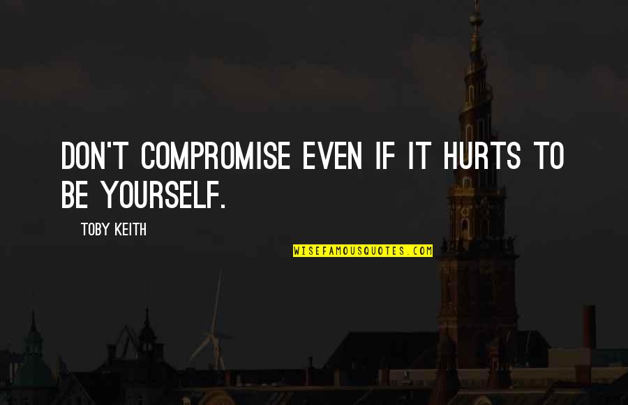It Hurts Now Quotes By Toby Keith: Don't compromise even if it hurts to be