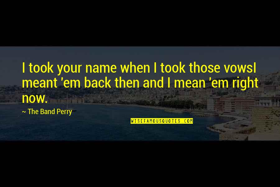 It Is Meant To Be But Not Now Quotes By The Band Perry: I took your name when I took those