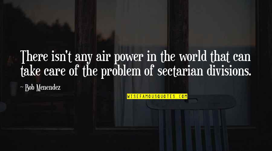 It Is Not My Problem Quotes By Bob Menendez: There isn't any air power in the world