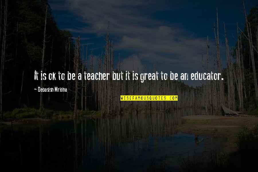 It Is Ok Quotes By Debasish Mridha: It is ok to be a teacher but