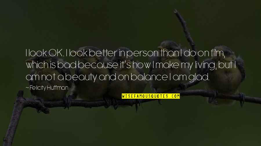 It Is Ok Quotes By Felicity Huffman: I look OK. I look better in person