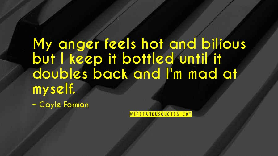 It Is So Hot Quotes By Gayle Forman: My anger feels hot and bilious but I