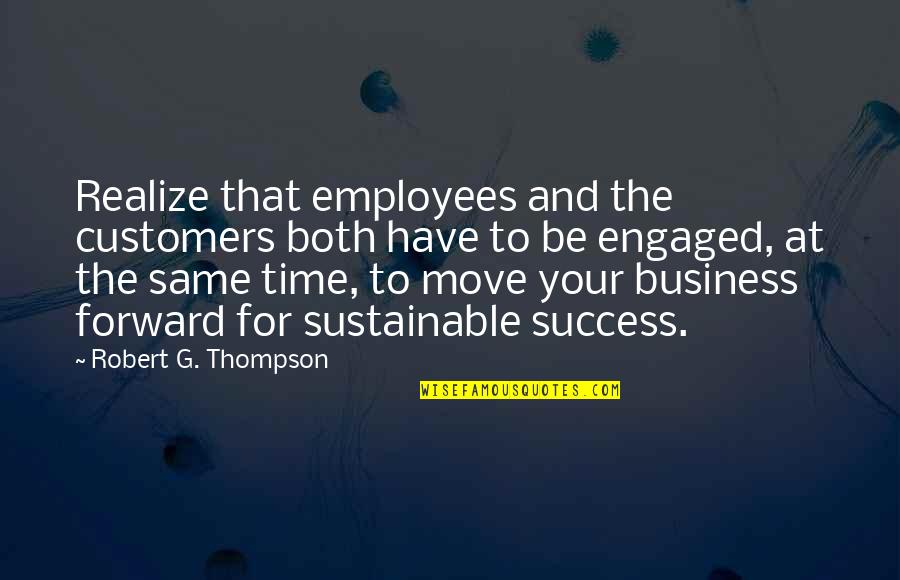 It Is Time To Move On Quotes By Robert G. Thompson: Realize that employees and the customers both have