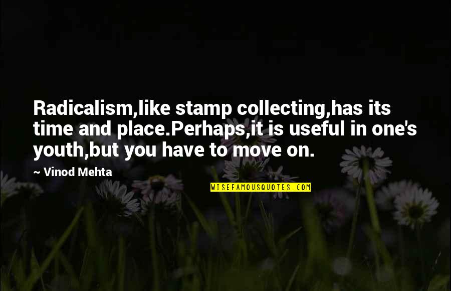 It Is Time To Move On Quotes By Vinod Mehta: Radicalism,like stamp collecting,has its time and place.Perhaps,it is