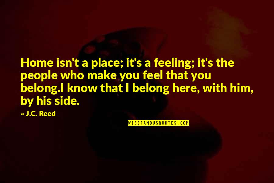 It Isn't Love Quotes By J.C. Reed: Home isn't a place; it's a feeling; it's