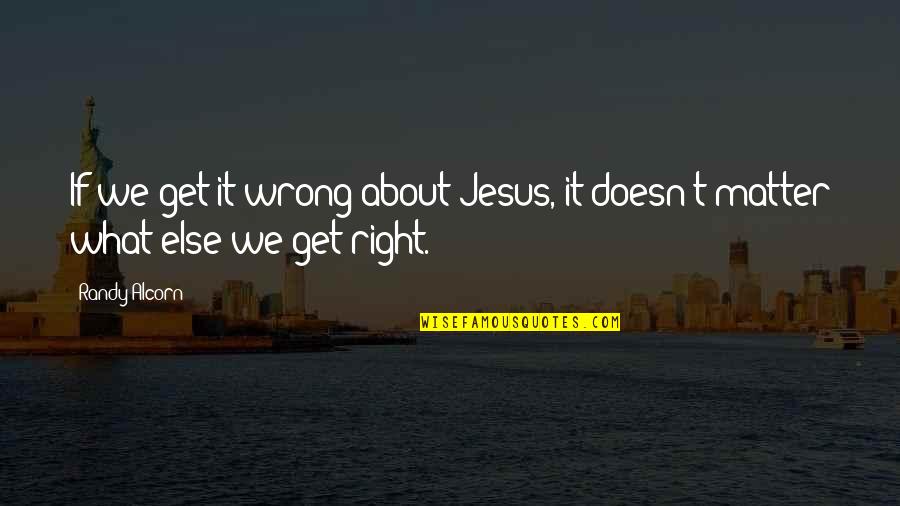 It Jesus Quotes By Randy Alcorn: If we get it wrong about Jesus, it