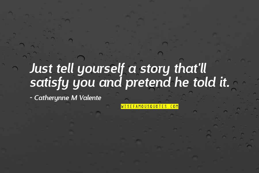 It Just Hurts Quotes By Catherynne M Valente: Just tell yourself a story that'll satisfy you