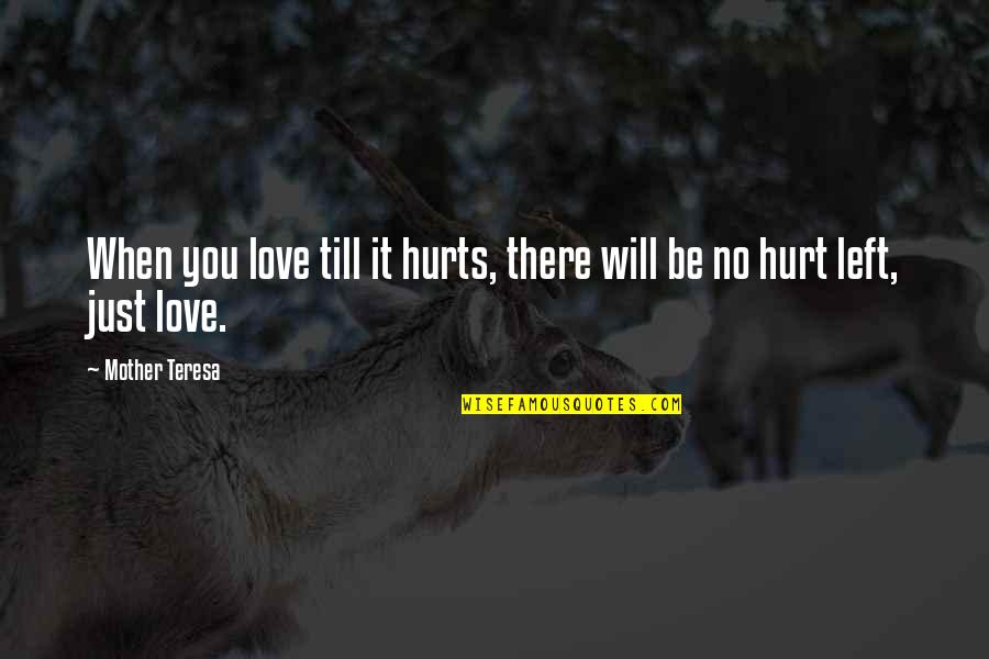 It Just Hurts Quotes By Mother Teresa: When you love till it hurts, there will