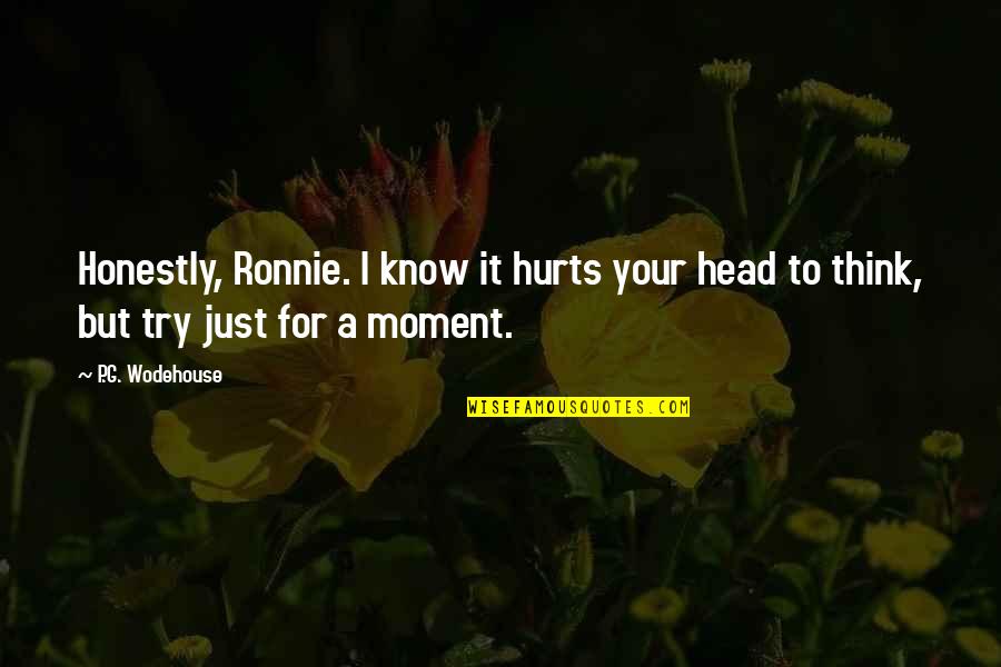 It Just Hurts Quotes By P.G. Wodehouse: Honestly, Ronnie. I know it hurts your head