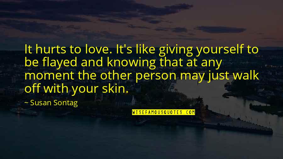 It Just Hurts Quotes By Susan Sontag: It hurts to love. It's like giving yourself