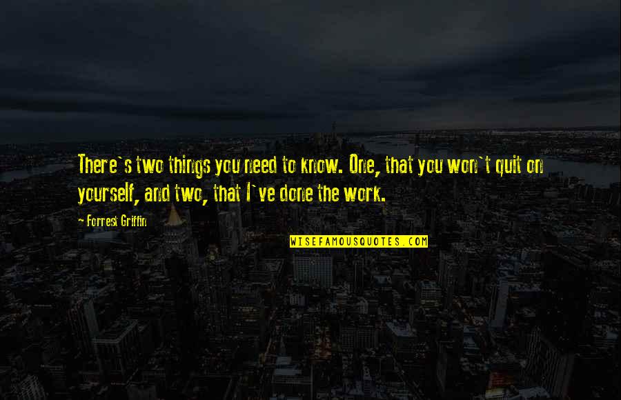 It Just Won't Work Quotes By Forrest Griffin: There's two things you need to know. One,