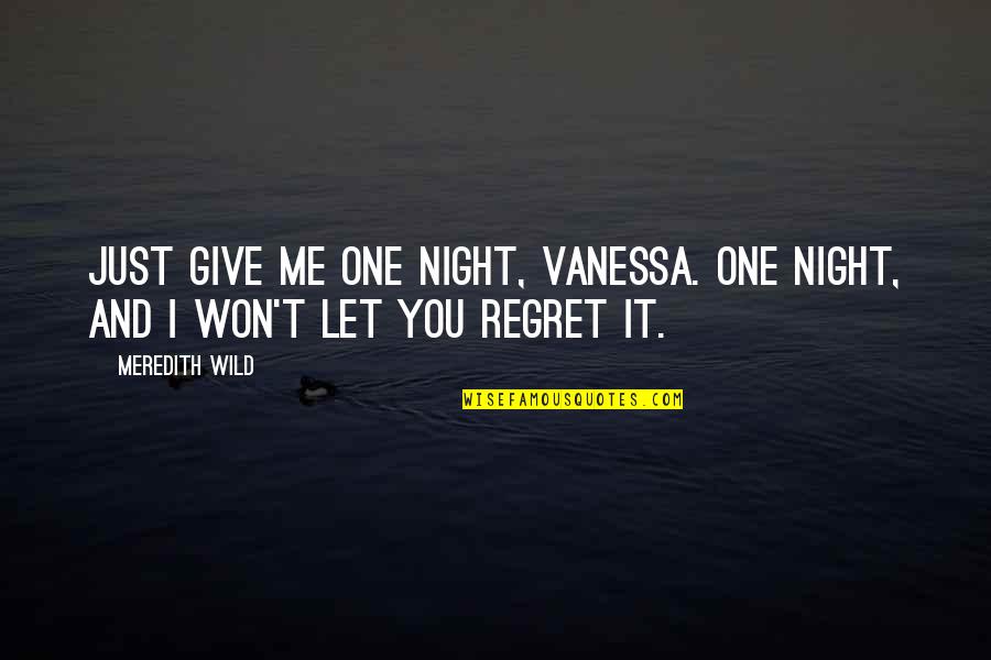 It Just You And Me Quotes By Meredith Wild: Just give me one night, Vanessa. One night,