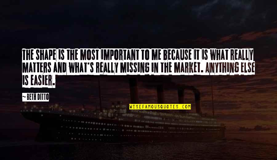 It Matters To Me Quotes By Beth Ditto: The shape is the most important to me