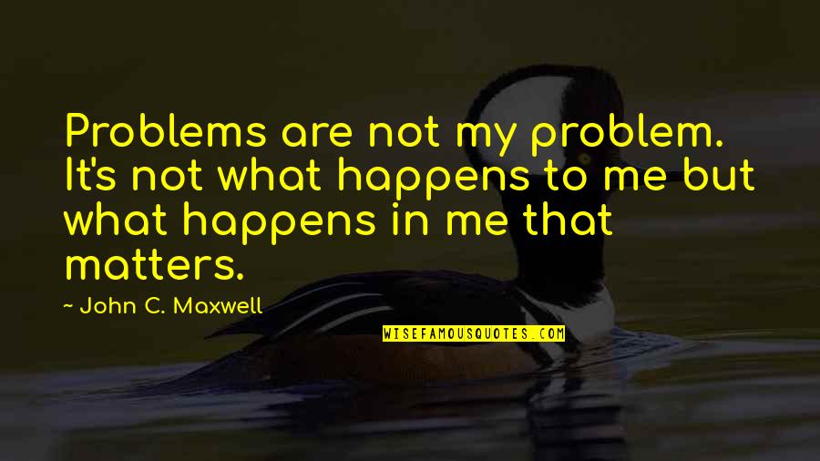 It Matters To Me Quotes By John C. Maxwell: Problems are not my problem. It's not what