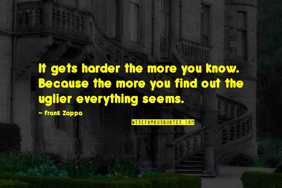 It Only Gets Harder Quotes By Frank Zappa: It gets harder the more you know. Because