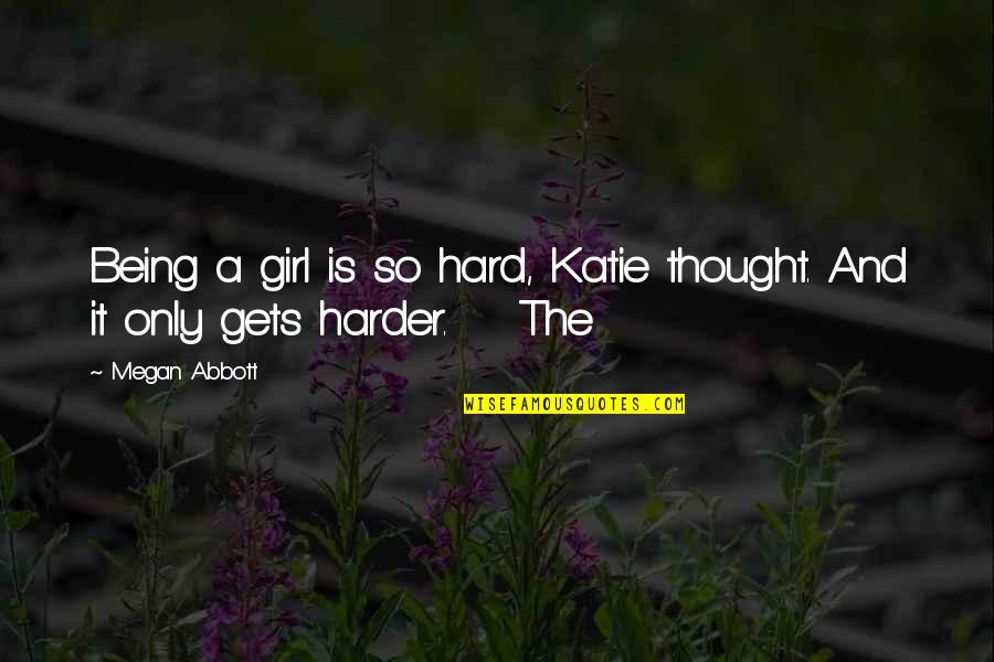 It Only Gets Harder Quotes By Megan Abbott: Being a girl is so hard, Katie thought.