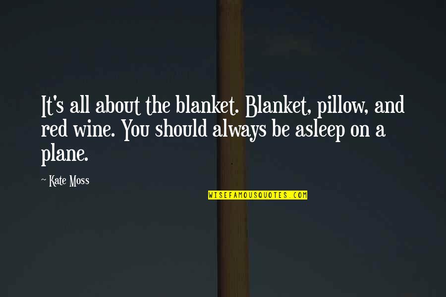 It S All About You Quotes By Kate Moss: It's all about the blanket. Blanket, pillow, and