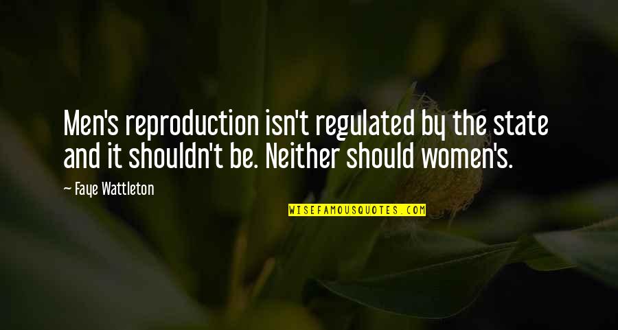 It Should Be Quotes By Faye Wattleton: Men's reproduction isn't regulated by the state and