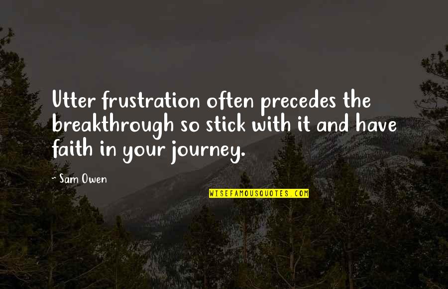 It The Journey Quotes By Sam Owen: Utter frustration often precedes the breakthrough so stick