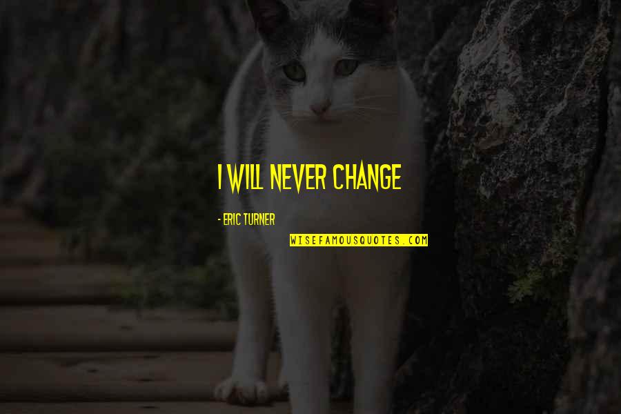 It Will Never Change Quotes By Eric Turner: I will never change