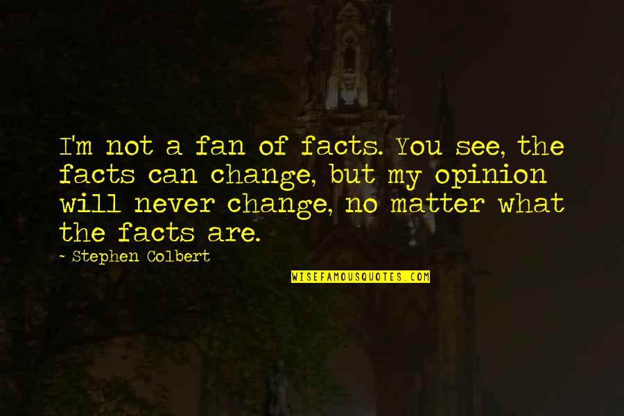 It Will Never Change Quotes By Stephen Colbert: I'm not a fan of facts. You see,