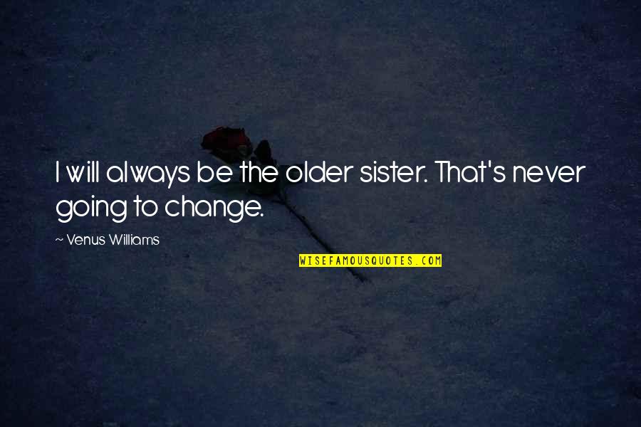 It Will Never Change Quotes By Venus Williams: I will always be the older sister. That's