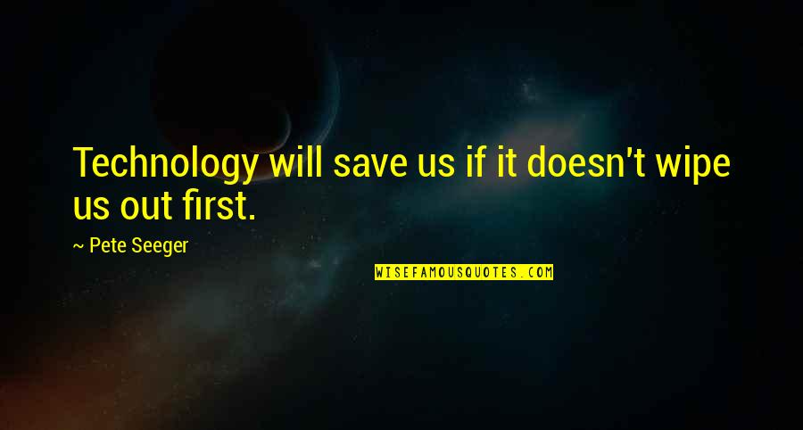 It Will Quotes By Pete Seeger: Technology will save us if it doesn't wipe