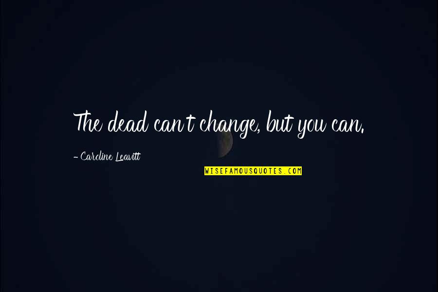 Itchiest Bug Quotes By Caroline Leavitt: The dead can't change, but you can.