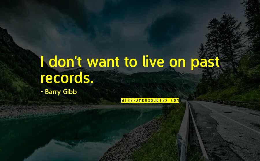 Itm Quotes By Barry Gibb: I don't want to live on past records.