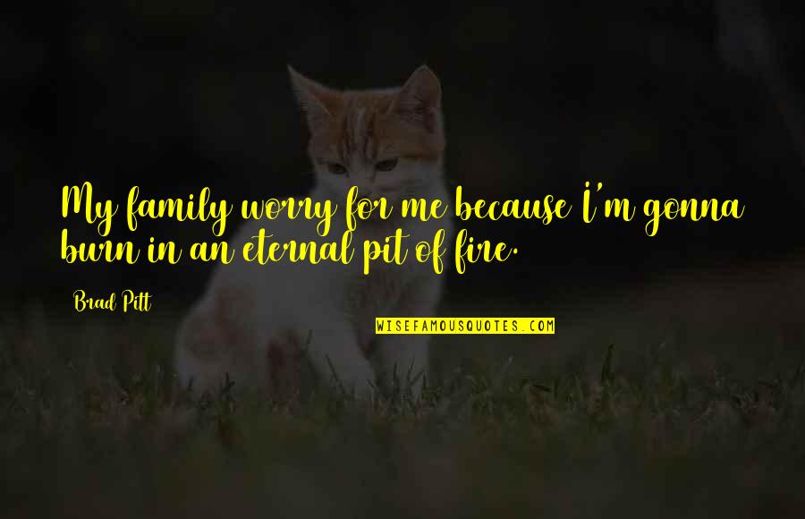 It's All Gonna Be Okay Quotes By Brad Pitt: My family worry for me because I'm gonna