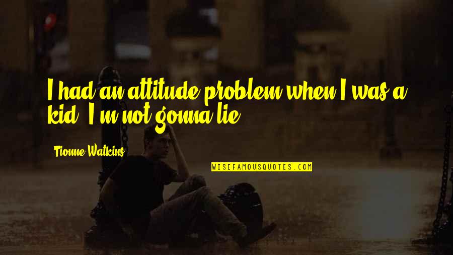 It's All Gonna Be Okay Quotes By Tionne Watkins: I had an attitude problem when I was