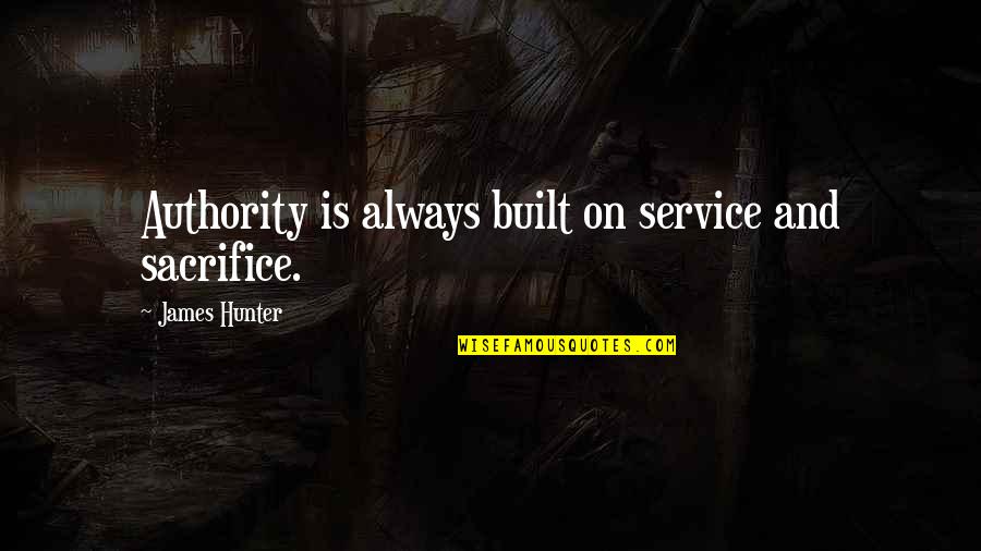 It's Always Okay Quotes By James Hunter: Authority is always built on service and sacrifice.