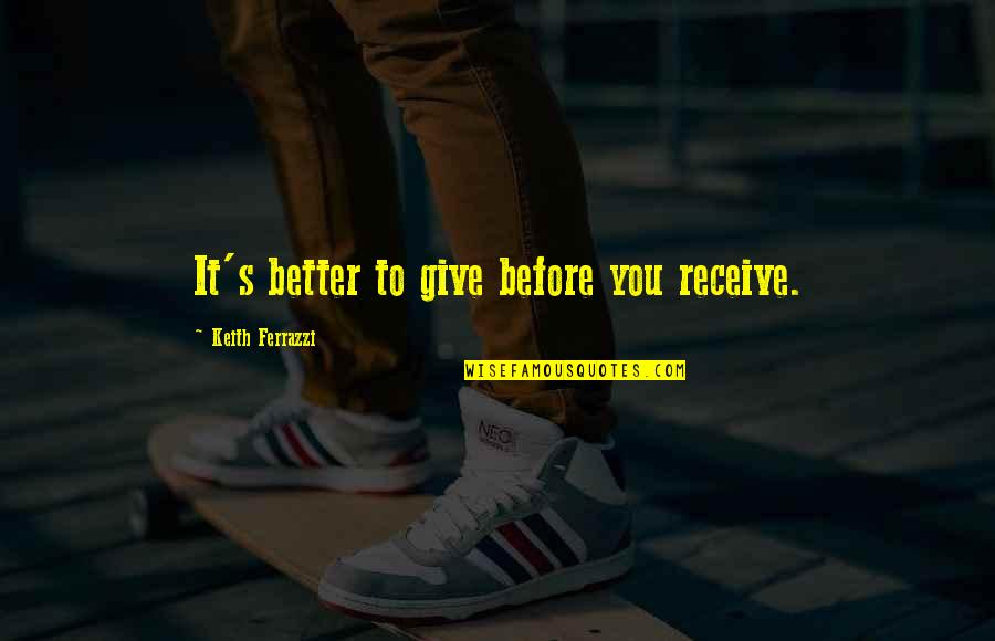 Its Better To Give Quotes By Keith Ferrazzi: It's better to give before you receive.