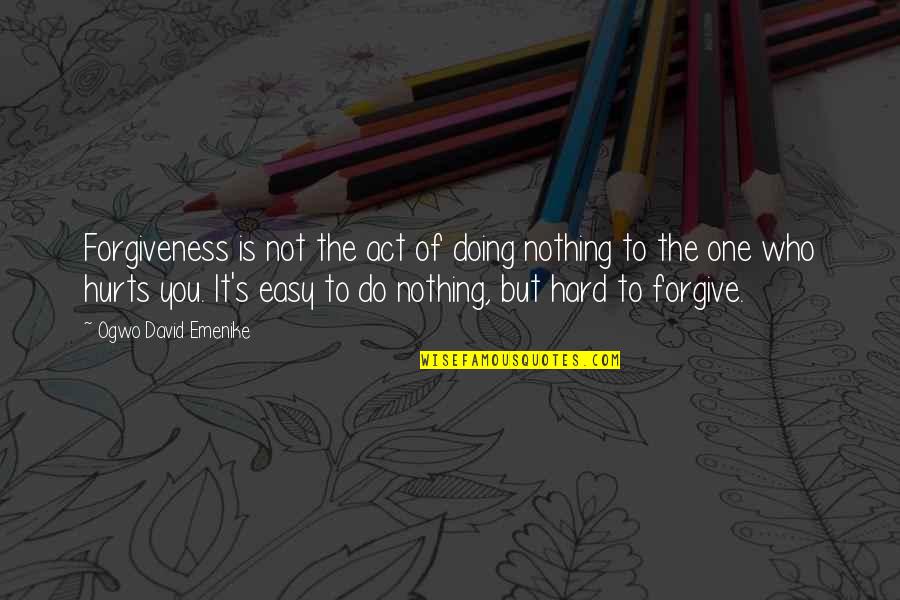 It's Easy To Hurt Quotes By Ogwo David Emenike: Forgiveness is not the act of doing nothing