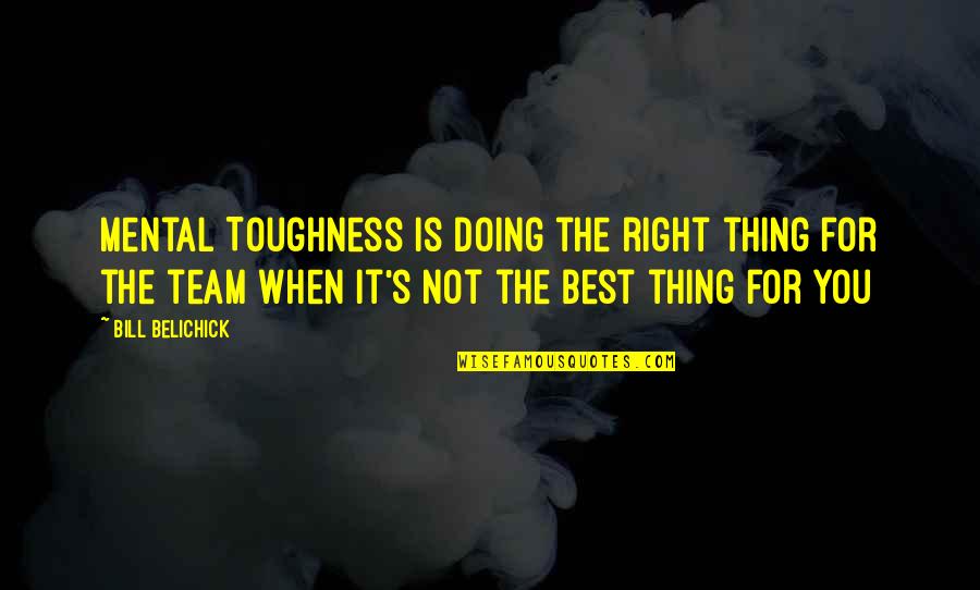 It's For The Best Quotes By Bill Belichick: Mental Toughness is doing the right thing for