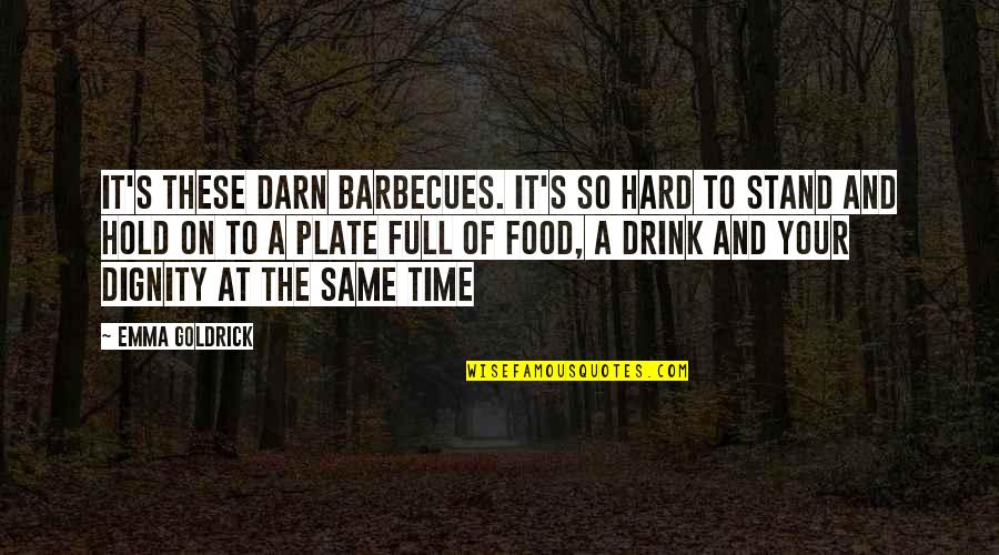 It's Hard Time Quotes By Emma Goldrick: It's these darn barbecues. It's so hard to