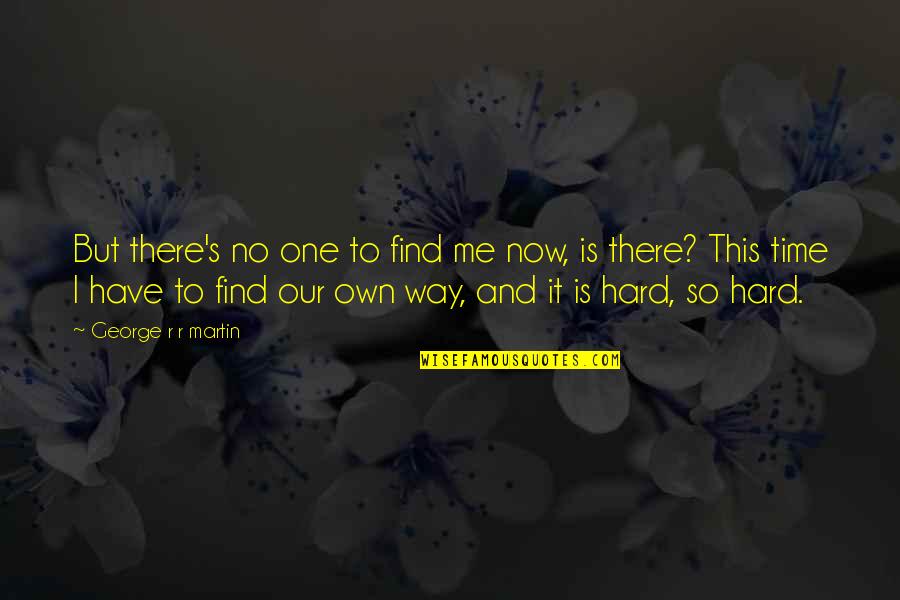 It's Hard Time Quotes By George R R Martin: But there's no one to find me now,