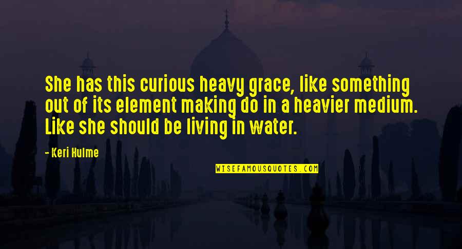 Its Heavy Quotes By Keri Hulme: She has this curious heavy grace, like something