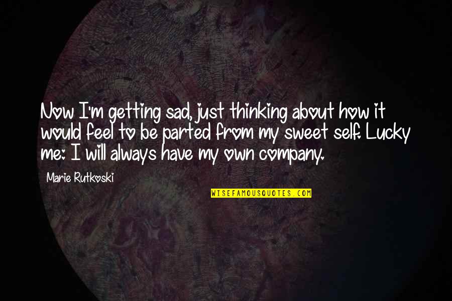 It's Just Me Now Quotes By Marie Rutkoski: Now I'm getting sad, just thinking about how