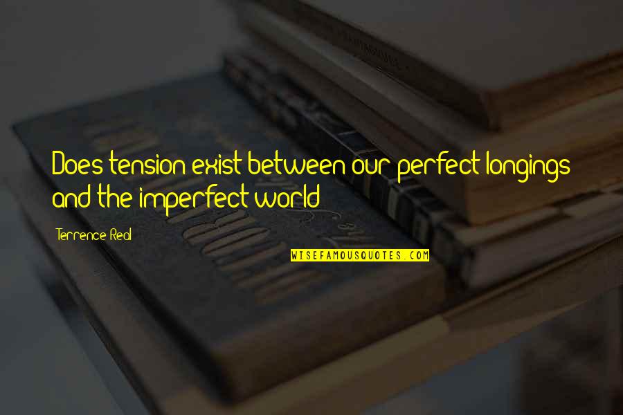 Its Not A Perfect World Quotes By Terrence Real: Does tension exist between our perfect longings and