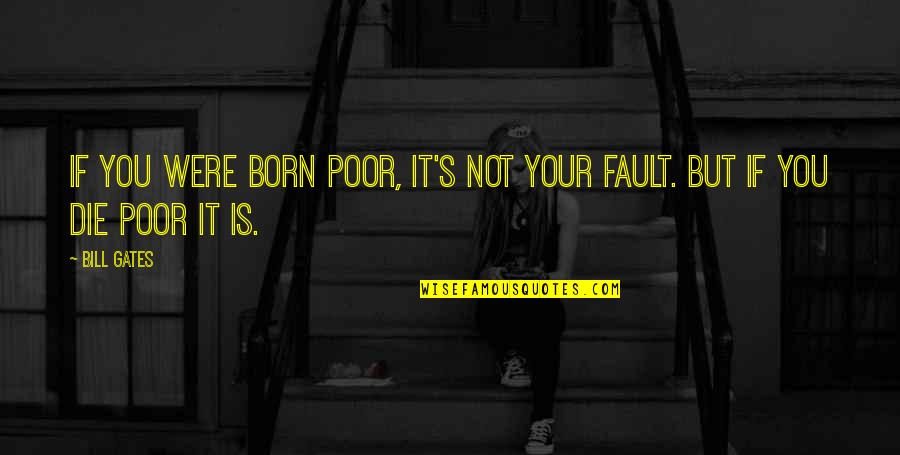 It's Not Fault Quotes By Bill Gates: If you were born poor, it's not your