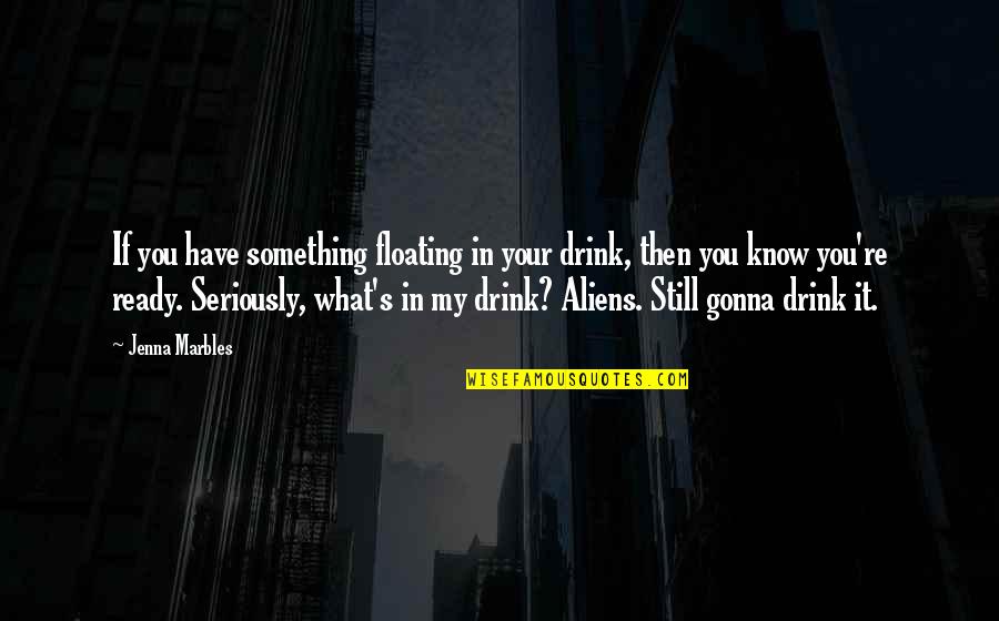 It's Not Gonna Be Okay Quotes By Jenna Marbles: If you have something floating in your drink,