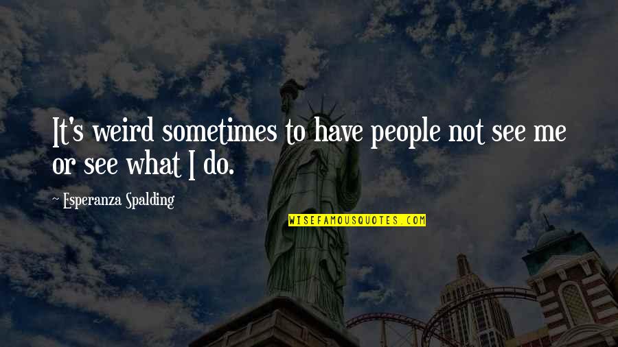 It's Not Me Quotes By Esperanza Spalding: It's weird sometimes to have people not see