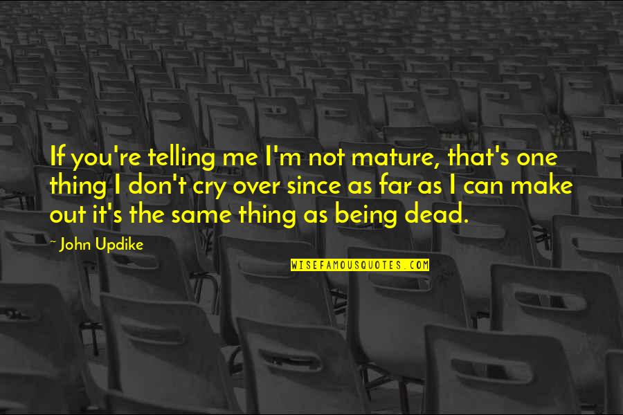 It's Not Me Quotes By John Updike: If you're telling me I'm not mature, that's