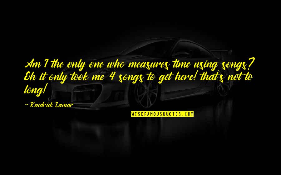 It's Not Me Quotes By Kendrick Lamar: Am I the only one who measures time