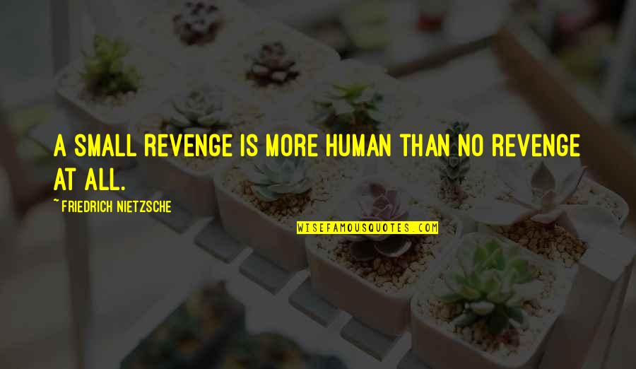 Its Not Revenge Quotes By Friedrich Nietzsche: A small revenge is more human than no