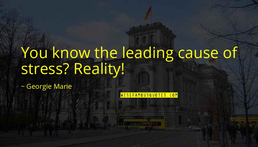 Its Not Where You Are Its Who Youre With Quote Quotes By Georgie Marie: You know the leading cause of stress? Reality!